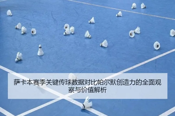 萨卡本赛季关键传球数据对比帕尔默创造力的全面观察与价值解析